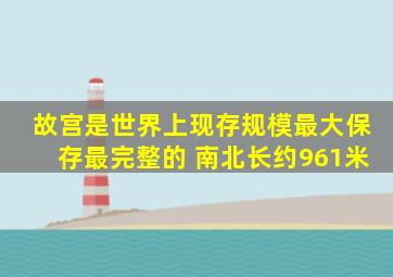故宫是世界上现存规模最大保存最完整的 南北长约961米